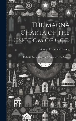 Cover image for The Magna Charta of the Kingdom of God; Plain Studies in Our Lord's Sermon on the Mount