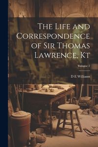 Cover image for The Life and Correspondence of Sir Thomas Lawrence, Kt; Volume 2