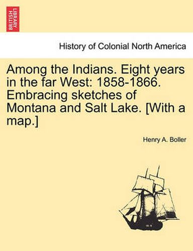 Cover image for Among the Indians. Eight Years in the Far West: 1858-1866. Embracing Sketches of Montana and Salt Lake. [With a Map.]