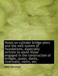 Cover image for Notes on Cylinder Bridge Piers and the Well System of Foundations, Especially Written to Assist Thos