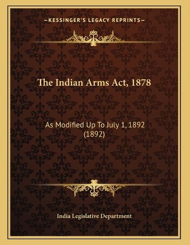 Cover image for The Indian Arms ACT, 1878: As Modified Up to July 1, 1892 (1892)
