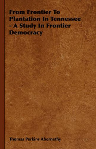 Cover image for From Frontier to Plantation in Tennessee - A Study in Frontier Democracy