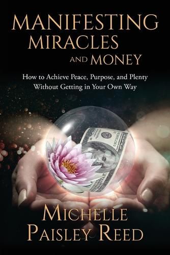 Cover image for Manifesting Miracles and Money: How to Achieve Peace, Purpose and Plenty Without Getting in Your Own Way