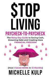 Cover image for Stop Living Paycheck-to-Paycheck: The Rainy Day Guide to Saving Cash, Drowning Debt and Creating More Financial Freedom (How I Saved $100k in 12 Months)