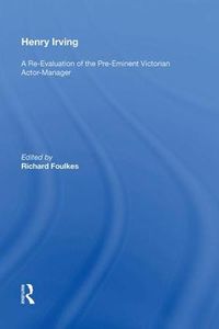 Cover image for Henry Irving: A Re-Evaluation of the Pre-Eminent Victorian Actor-Manager