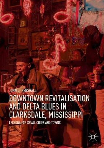 Cover image for Downtown Revitalisation and Delta Blues in Clarksdale, Mississippi: Lessons for Small Cities and Towns