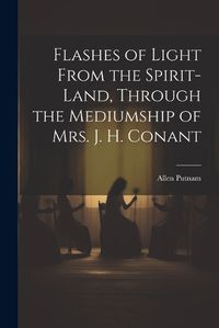 Cover image for Flashes of Light From the Spirit-Land, Through the Mediumship of Mrs. J. H. Conant