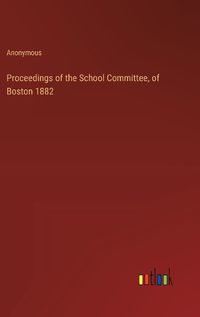 Cover image for Proceedings of the School Committee, of Boston 1882