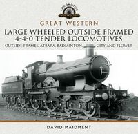 Cover image for Great Western Large Wheeled Outside Framed 4-4-0 Tender Locomotives: Atbara, Badminton, City and Flower Classes