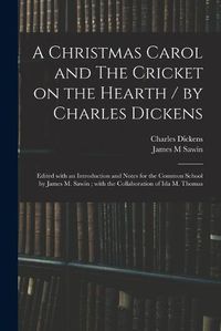 Cover image for A Christmas Carol and The Cricket on the Hearth / by Charles Dickens; Edited With an Introduction and Notes for the Common School by James M. Sawin; With the Collaboration of Ida M. Thomas