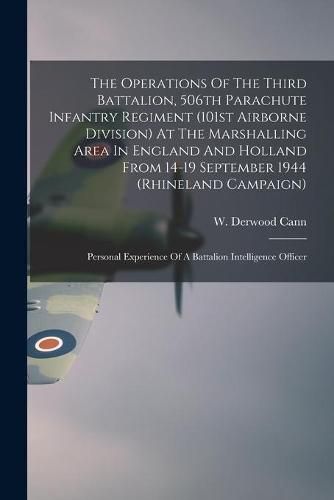 Cover image for The Operations Of The Third Battalion, 506th Parachute Infantry Regiment (101st Airborne Division) At The Marshalling Area In England And Holland From 14-19 September 1944 (Rhineland Campaign): Personal Experience Of A Battalion Intelligence Officer