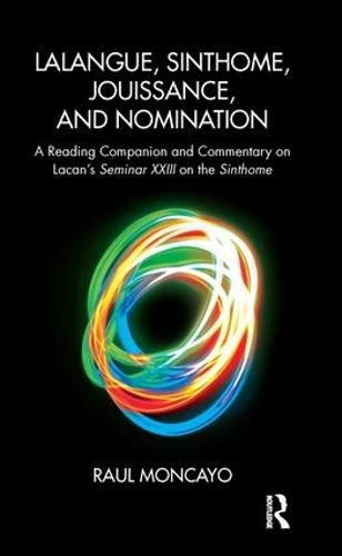 Cover image for Lalangue, Sinthome, Jouissance, and Nomination: A Reading Companion and Commentary on Lacan's Seminar XXIII on the Sinthome