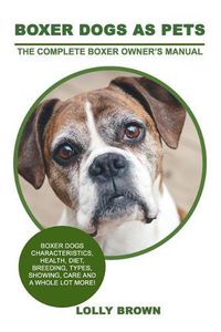 Cover image for Boxer Dogs as Pets: Boxer Dogs Characteristics, Health, Diet, Breeding, Types, Showing, Care and a Whole Lot More! the Complete Boxer Owner's Manual