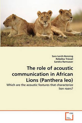 The Role of Acoustic Communication in African Lions (Panthera Leo)