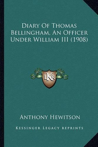 Cover image for Diary of Thomas Bellingham, an Officer Under William III (19diary of Thomas Bellingham, an Officer Under William III (1908) 08)