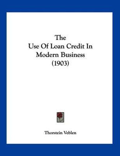 Cover image for The Use of Loan Credit in Modern Business (1903)