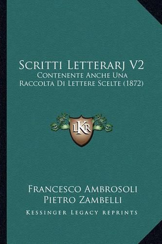 Cover image for Scritti Letterarj V2: Contenente Anche Una Raccolta Di Lettere Scelte (1872)