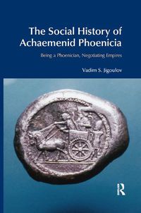 Cover image for The Social History of Achaemenid Phoenicia: Being a Phoenician, Negotiating Empires