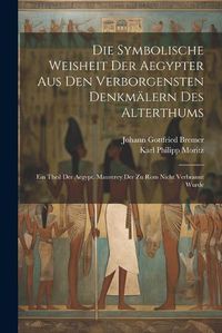 Cover image for Die Symbolische Weisheit Der Aegypter Aus Den Verborgensten Denkmaelern Des Alterthums