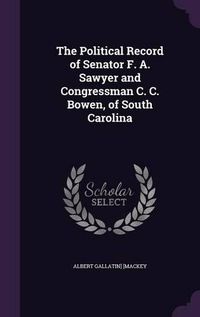 Cover image for The Political Record of Senator F. A. Sawyer and Congressman C. C. Bowen, of South Carolina