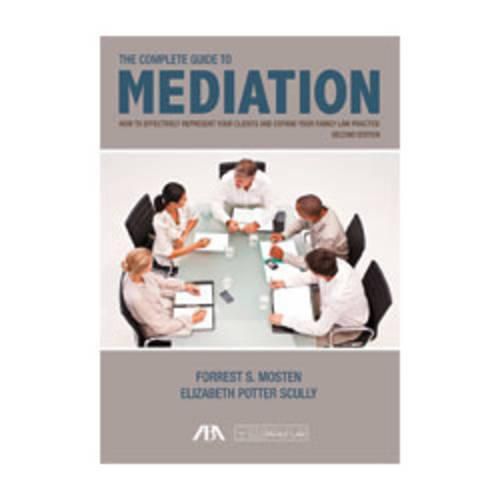 The Complete Guide to Mediation: How to Effectively Represent Your Clients and Expand Your Family Law Practice