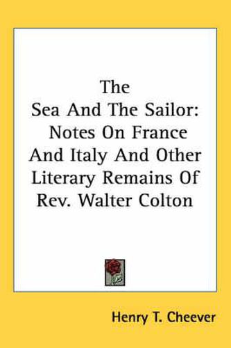 Cover image for The Sea and the Sailor: Notes on France and Italy and Other Literary Remains of REV. Walter Colton