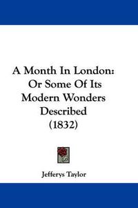 Cover image for A Month In London: Or Some Of Its Modern Wonders Described (1832)