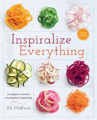 Cover image for Inspiralize Everything: An Apples-to-Zucchini Encyclopedia of Spiralizing: A Cookbook