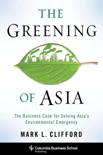 Cover image for The Greening of Asia: The Business Case for Solving Asia's Environmental Emergency