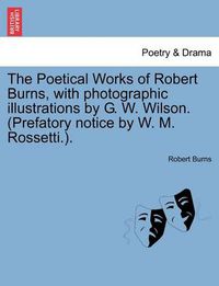 Cover image for The Poetical Works of Robert Burns, with Photographic Illustrations by G. W. Wilson. (Prefatory Notice by W. M. Rossetti.).