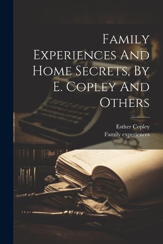 Cover image for Family Experiences And Home Secrets, By E. Copley And Others