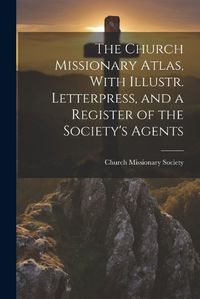 Cover image for The Church Missionary Atlas, With Illustr. Letterpress, and a Register of the Society's Agents