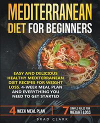 Cover image for Mediterranean Diet for Beginners: Easy and Delicious Healthy Mediterranean Diet Recipes for Weight Loss. 4-Week Meal Plan. Everything you Need to Get Started