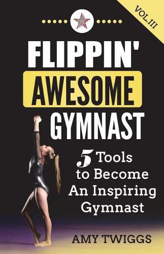 Flippin' Awesome Gymnast Vol. III: 5 Tools to Become An Inspiring Gymnast