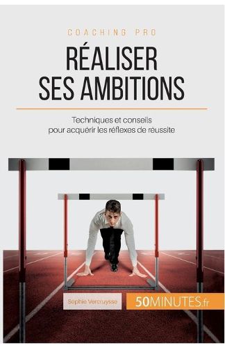 Realiser ses ambitions: Techniques et conseils pour acquerir les reflexes de reussite