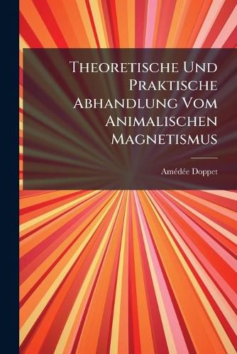 Cover image for Theoretische Und Praktische Abhandlung Vom Animalischen Magnetismus: Aus Dem Franz Sischen Bersezt