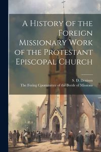 Cover image for A History of the Foreign Missionary Work of the Protestant Episcopal Church