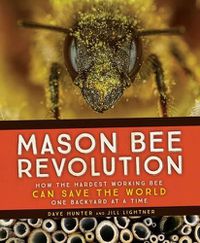 Cover image for Mason Bee Revolution: How the Hardest Working Bee Can Save the World - One Backyard at a Time