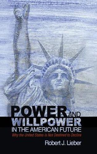 Power and Willpower in the American Future: Why the United States Is Not Destined to Decline