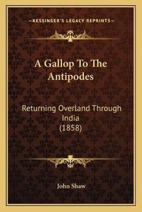 Cover image for A Gallop to the Antipodes: Returning Overland Through India (1858)