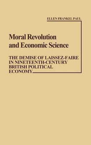 Cover image for Moral Revolution and Economic Science: The Demise of Laissez-Faire in Nineteenth-Century British Political Economy