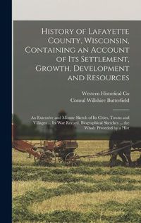 Cover image for History of Lafayette County, Wisconsin, Containing an Account of its Settlement, Growth, Development and Resources; an Extensive and Minute Sketch of its Cities, Towns and Villages ... its war Record, Biographical Sketches ... the Whole Preceded by a Hist