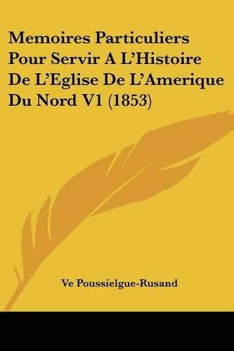 Cover image for Memoires Particuliers Pour Servir A La -- Histoire De La -- Eglise De La -- Amerique Du Nord V1 (1853)