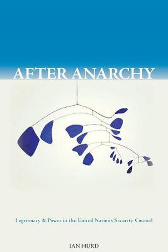 After Anarchy: Legitimacy and Power in the United Nations Security Council