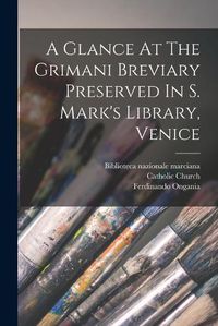 Cover image for A Glance At The Grimani Breviary Preserved In S. Mark's Library, Venice