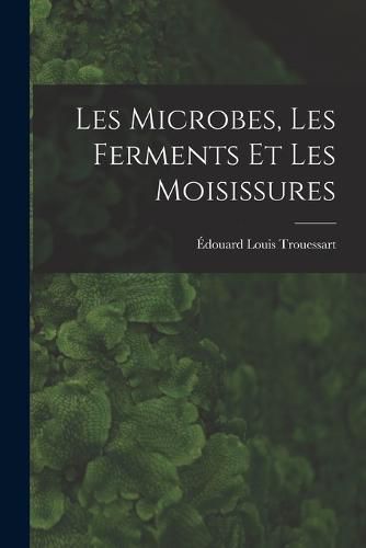 Les Microbes, Les Ferments Et Les Moisissures