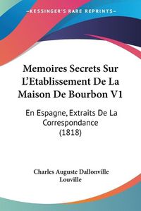 Cover image for Memoires Secrets Sur L'Etablissement de La Maison de Bourbon V1: En Espagne, Extraits de La Correspondance (1818)