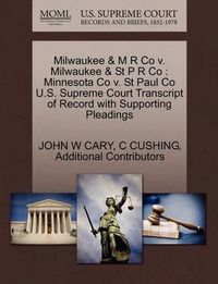 Cover image for Milwaukee & M R Co v. Milwaukee & St P R Co: Minnesota Co v. St Paul Co U.S. Supreme Court Transcript of Record with Supporting Pleadings