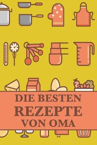 Cover image for Die Besten Rezepte Von Oma: Die Besten Rezepte Von Mir Zusammengestellt