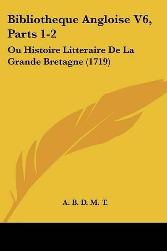 Cover image for Bibliotheque Angloise V6, Parts 1-2: Ou Histoire Litteraire de La Grande Bretagne (1719)